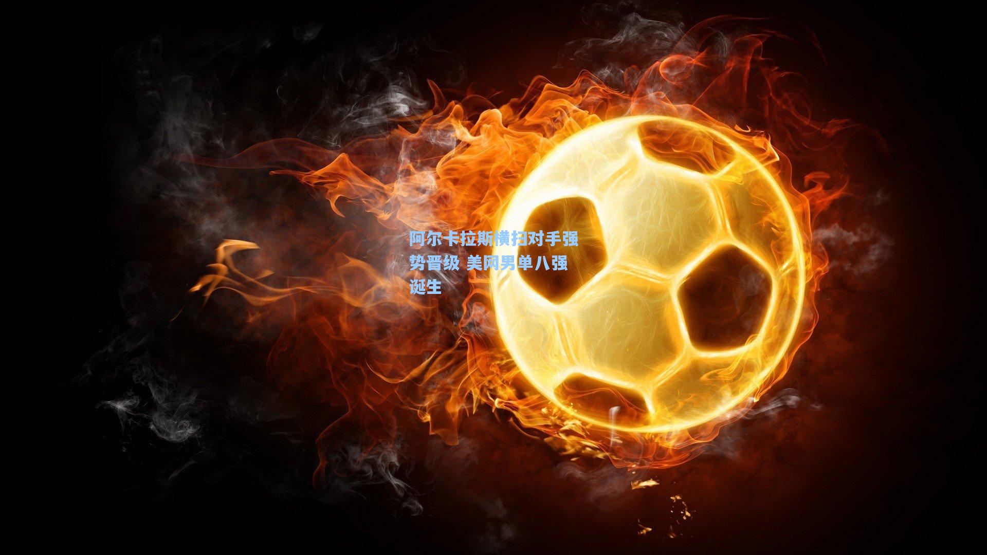 阿尔卡拉斯横扫对手强势晋级 美网男单八强诞生