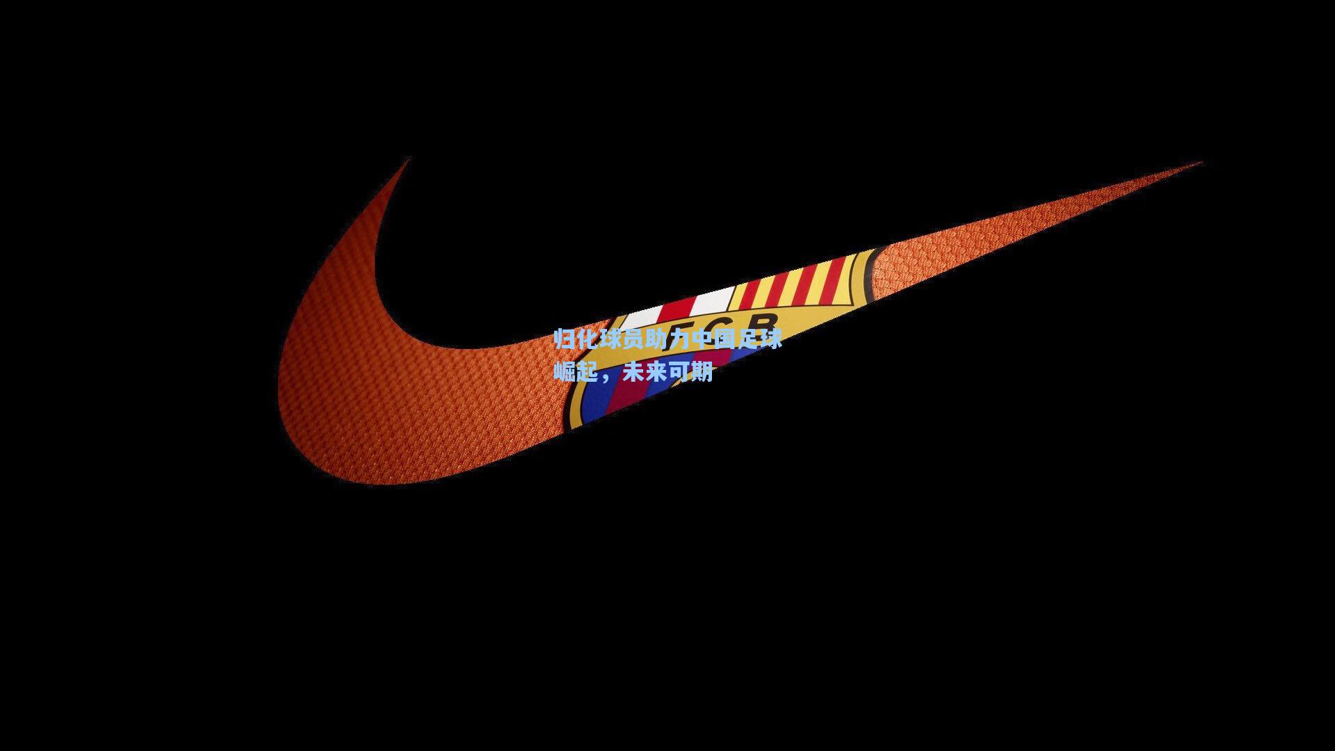 归化球员助力中国足球崛起，未来可期