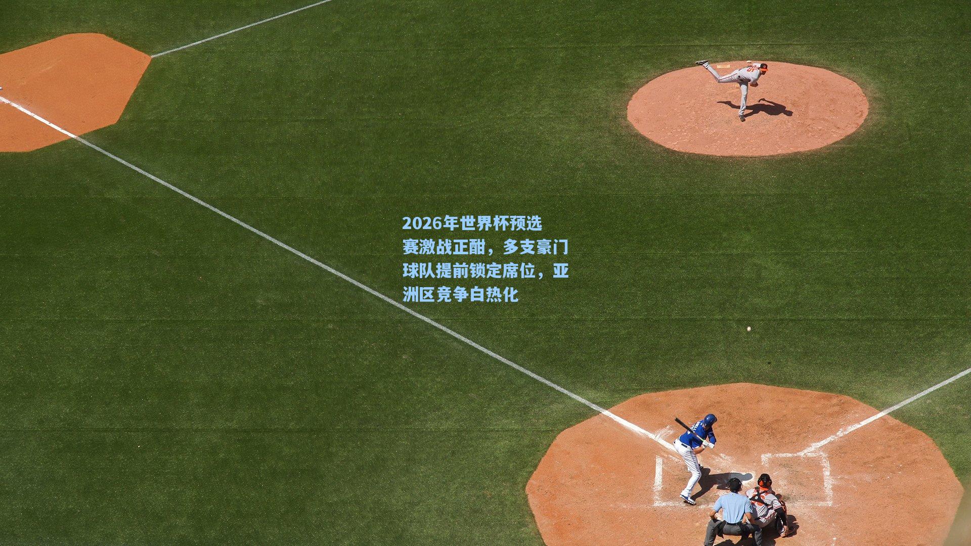 2026年世界杯预选赛激战正酣,多支豪门球队提前锁定席位,亚洲区竞争白热化