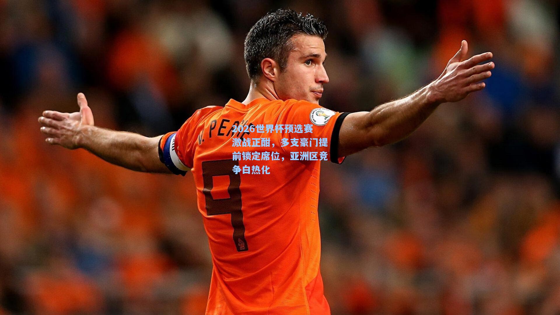 2026世界杯预选赛激战正酣,多支豪门提前锁定席位,亚洲区竞争白热化