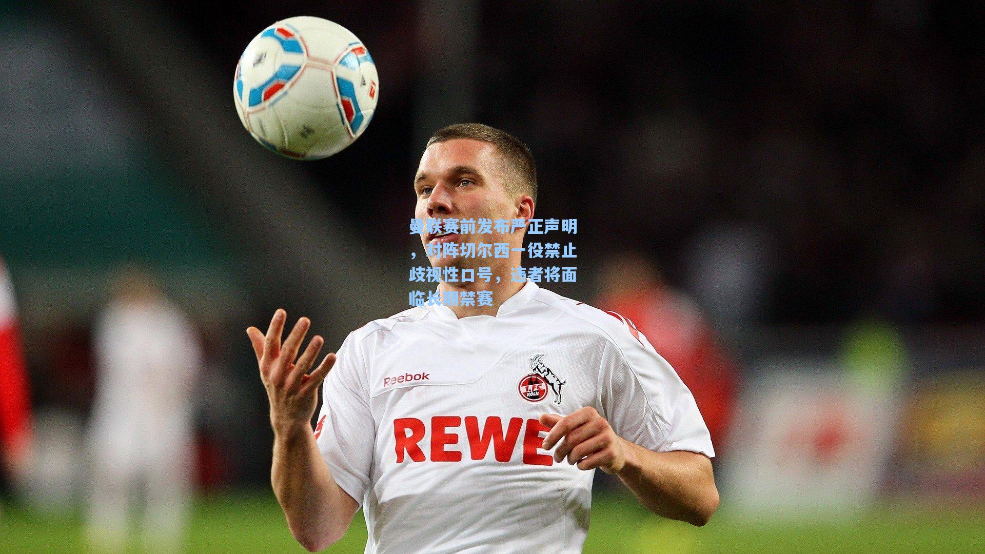 曼联赛前发布严正声明，对阵切尔西一役禁止歧视性口号，违者将面临长期禁赛