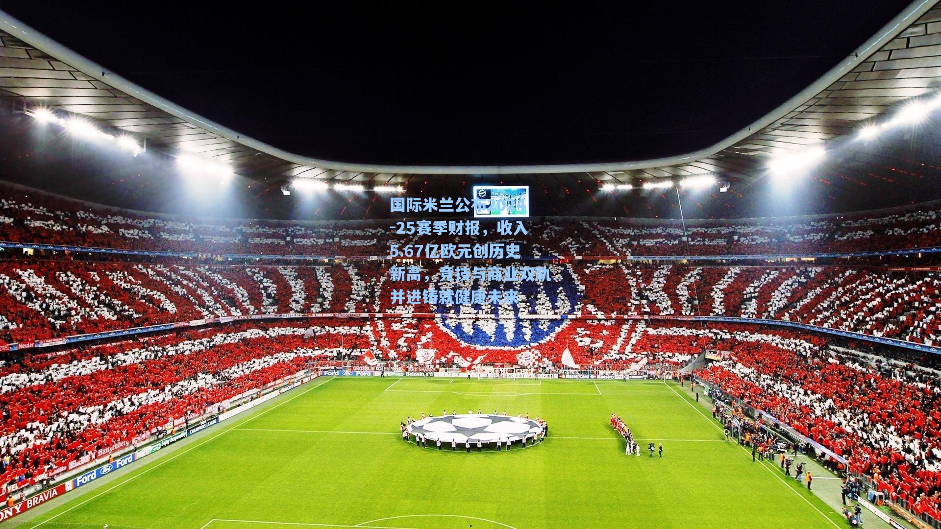 国际米兰公布2024-25赛季财报，收入5.67亿欧元创历史新高，竞技与商业双轨并进铸就健康未来