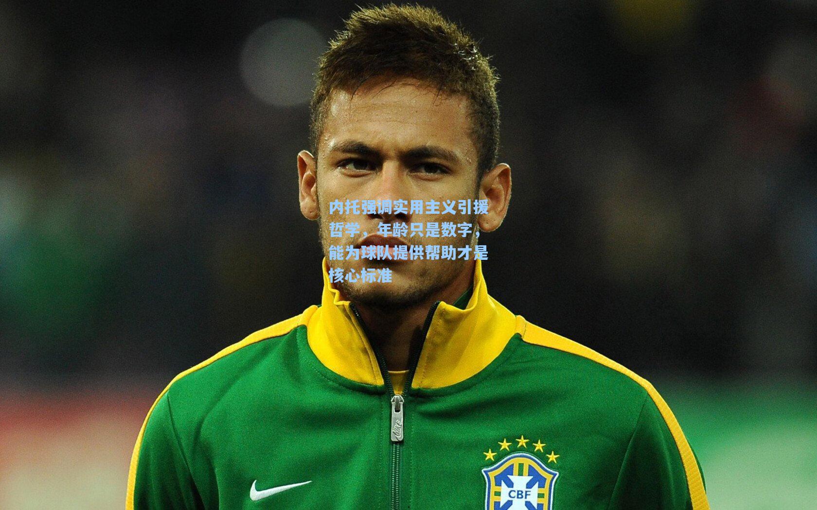 内托强调实用主义引援哲学，年龄只是数字，能为球队提供帮助才是核心标准