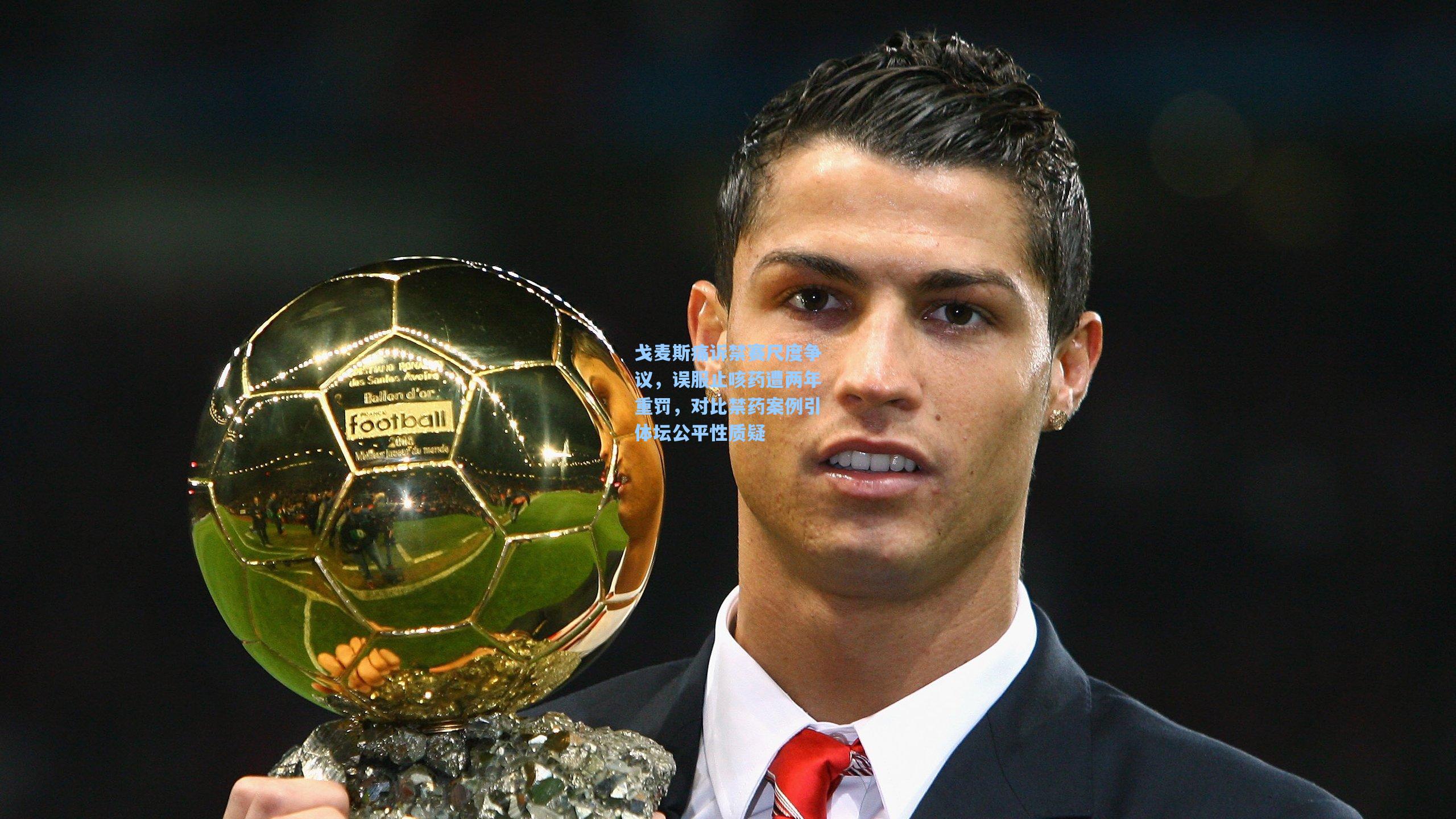 戈麦斯痛诉禁赛尺度争议，误服止咳药遭两年重罚，对比禁药案例引体坛公平性质疑