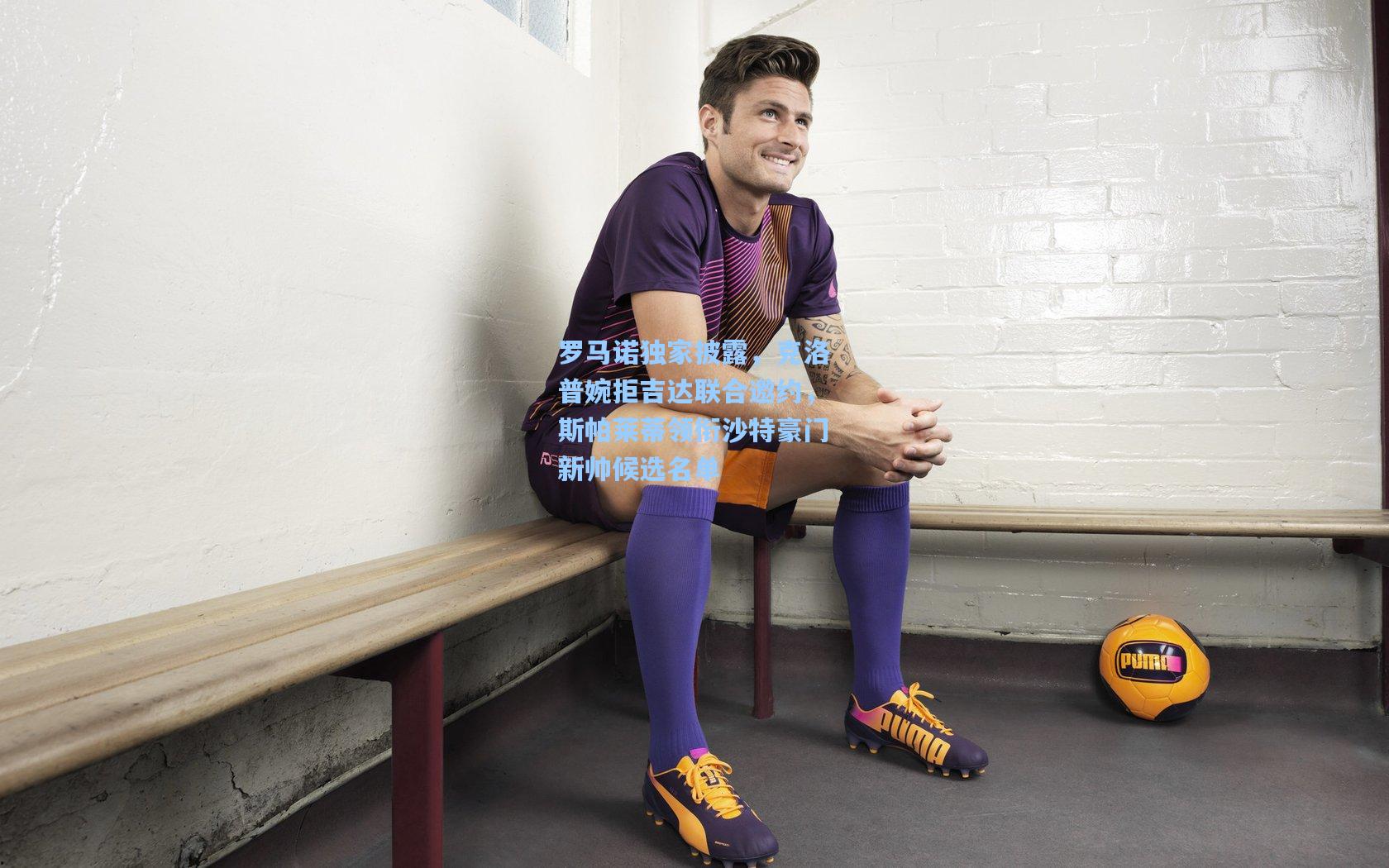 罗马诺独家披露，克洛普婉拒吉达联合邀约，斯帕莱蒂领衔沙特豪门新帅候选名单