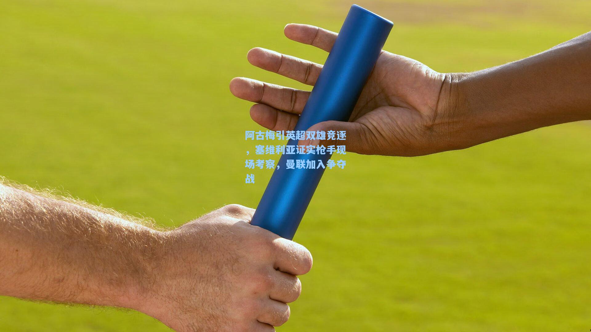 阿古梅引英超双雄竞逐，塞维利亚证实枪手现场考察，曼联加入争夺战