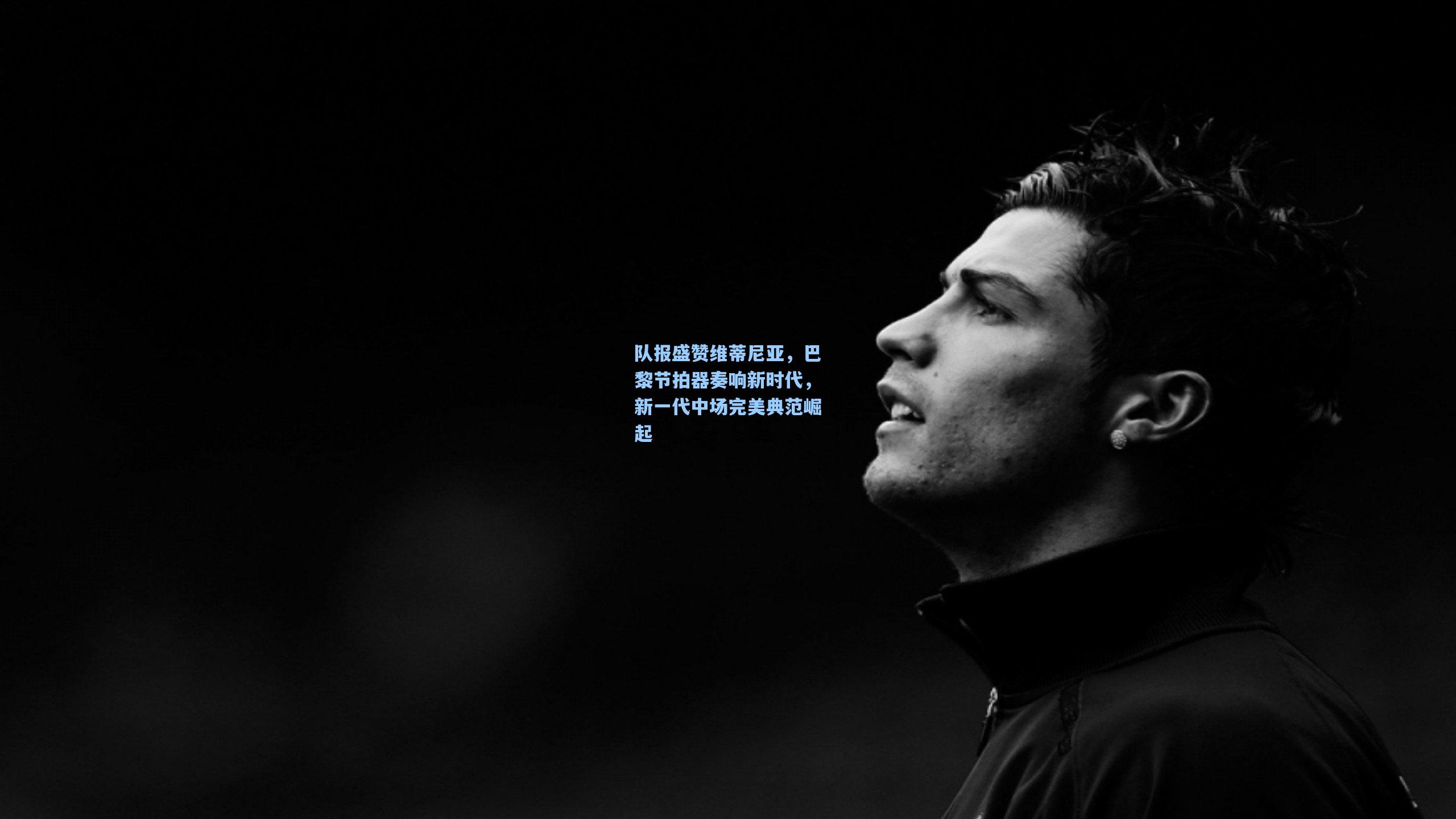 队报盛赞维蒂尼亚，巴黎节拍器奏响新时代，新一代中场完美典范崛起