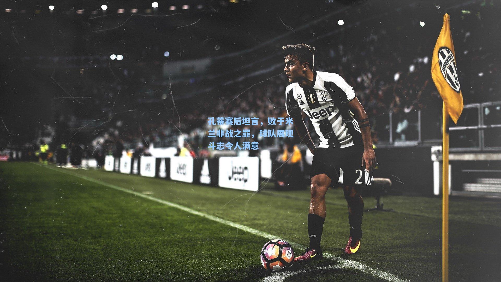 孔蒂赛后坦言，败于米兰非战之罪，球队展现斗志令人满意