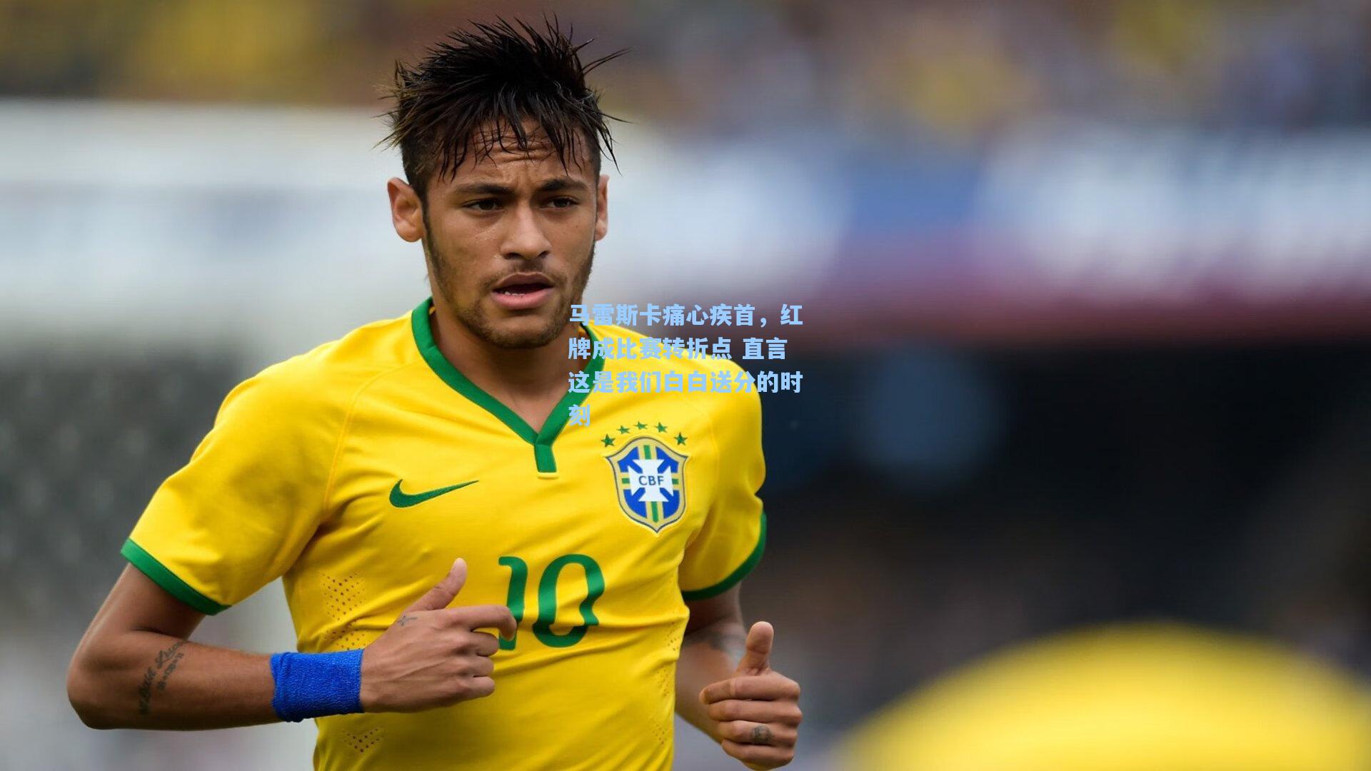 马雷斯卡痛心疾首，红牌成比赛转折点 直言这是我们白白送分的时刻
