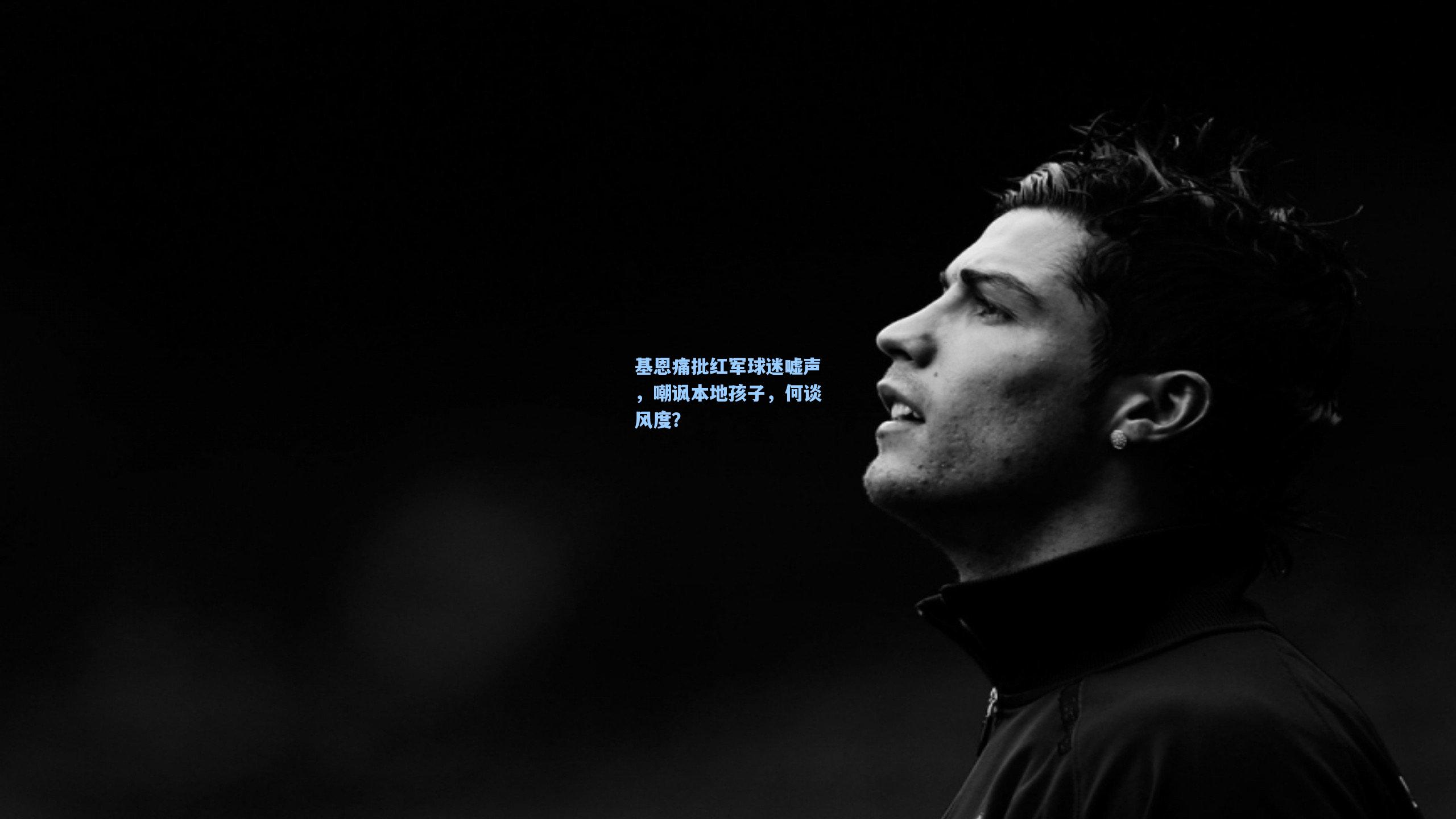 基恩痛批红军球迷嘘声，嘲讽本地孩子，何谈风度？
