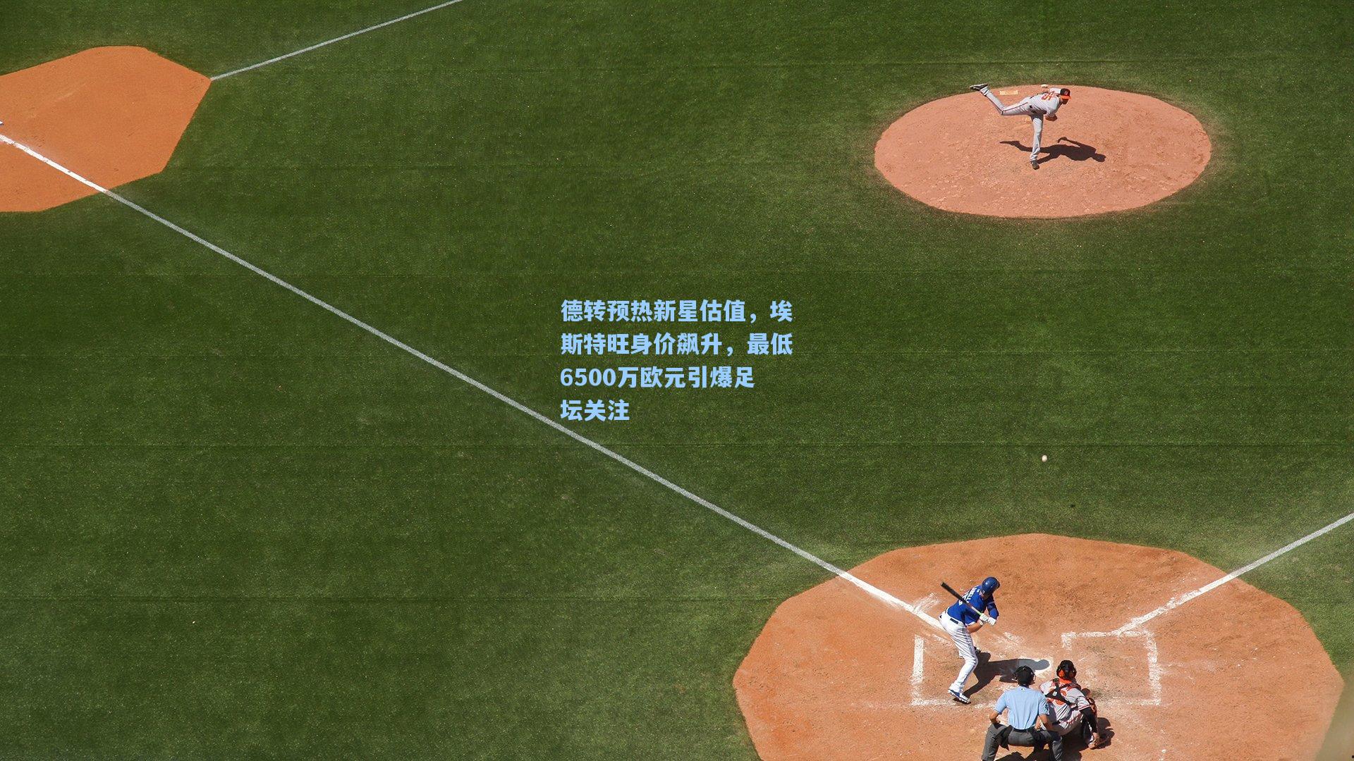 德转预热新星估值，埃斯特旺身价飙升，最低6500万欧元引爆足坛关注