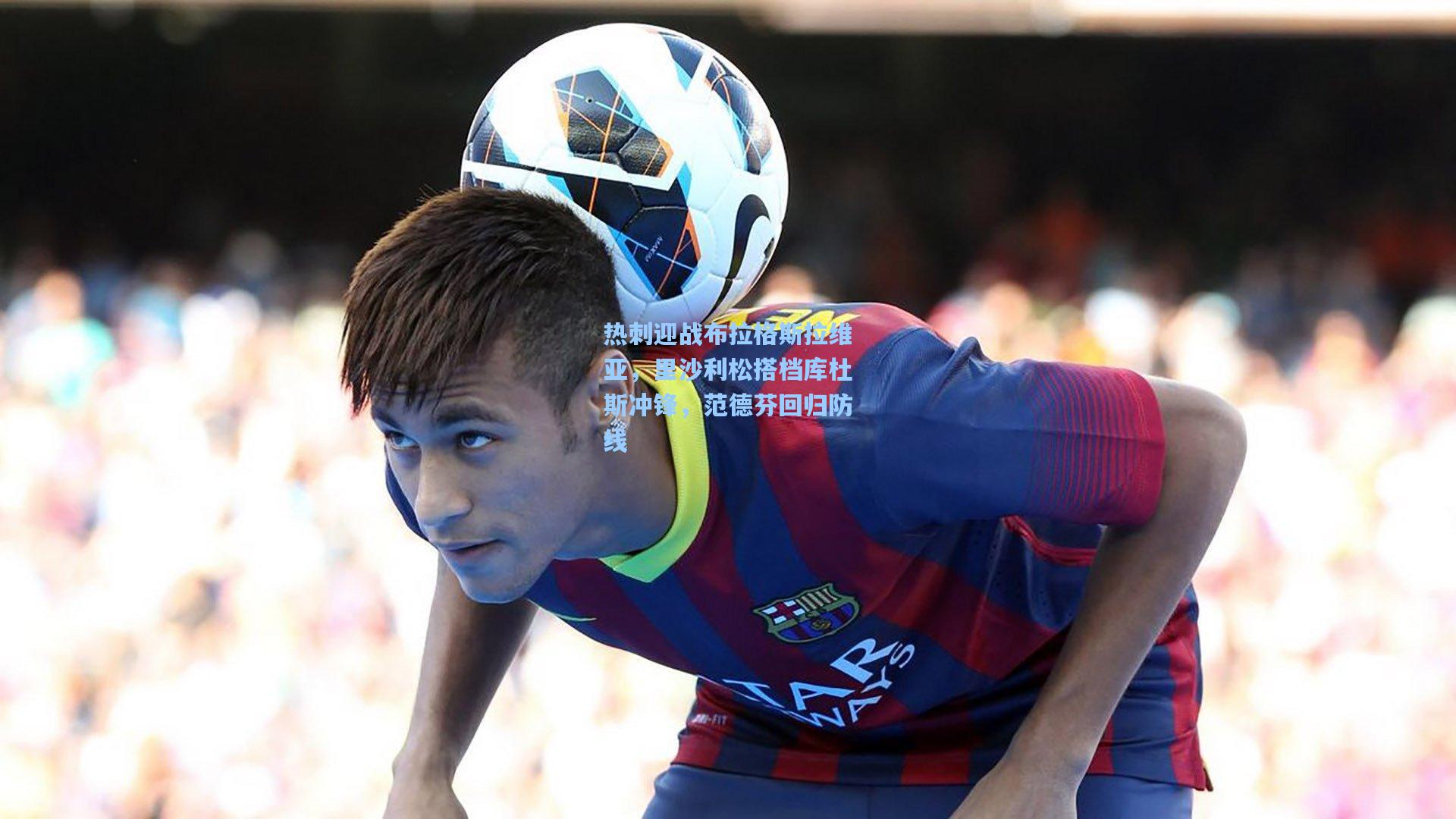 热刺迎战布拉格斯拉维亚，里沙利松搭档库杜斯冲锋，范德芬回归防线