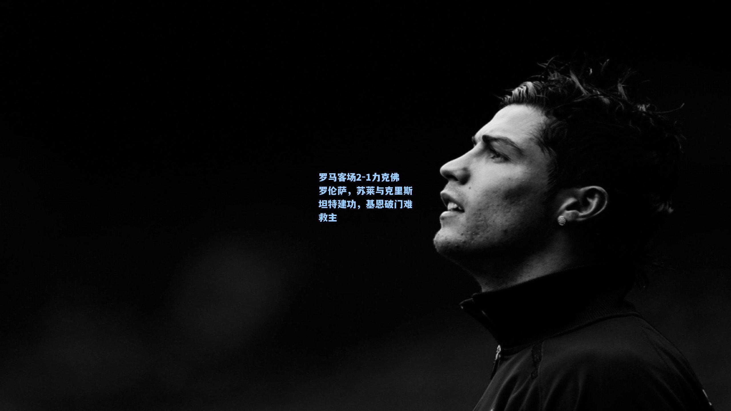 罗马客场2-1力克佛罗伦萨，苏莱与克里斯坦特建功，基恩破门难救主