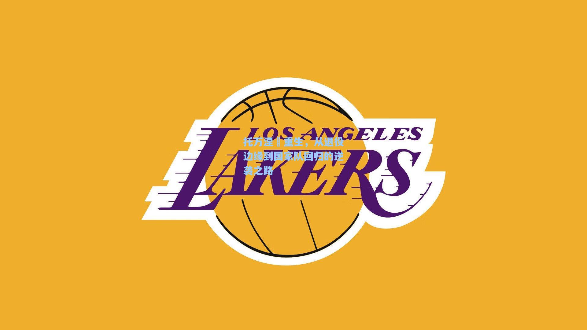 托万涅槃重生，从退役边缘到国家队回归的逆袭之路