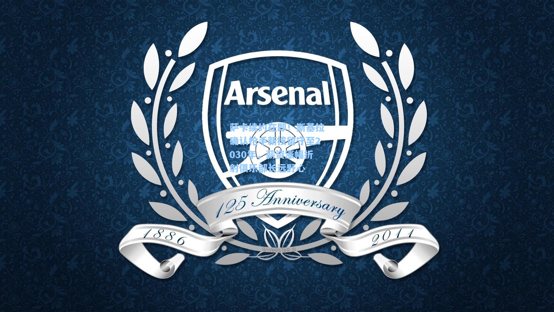 萨卡续约在即!斯基拉确认枪手新核留守至2030年,薪资涨幅折射俱乐部长远野心